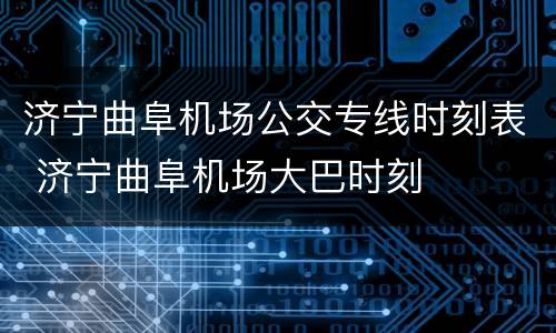 济宁曲阜机场公交专线时刻表 济宁曲阜机场大巴时刻