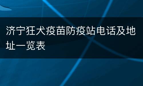济宁狂犬疫苗防疫站电话及地址一览表
