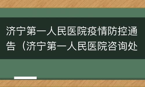 济宁第一人民医院疫情防控通告（济宁第一人民医院咨询处）