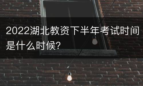 2022湖北教资下半年考试时间是什么时候？