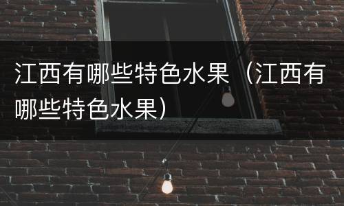江西有哪些特色水果（江西有哪些特色水果）