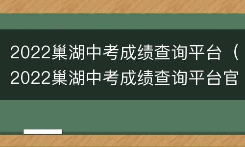 2022巢湖中考成绩查询平台（2022巢湖中考成绩查询平台官网）