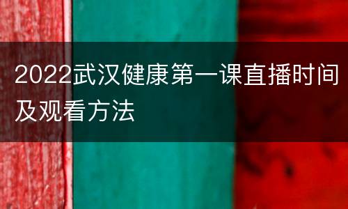 2022武汉健康第一课直播时间及观看方法