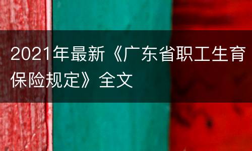 2021年最新《广东省职工生育保险规定》全文