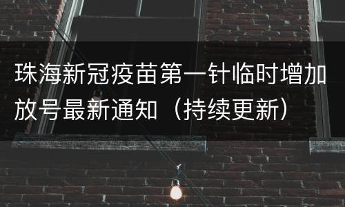珠海新冠疫苗第一针临时增加放号最新通知（持续更新）