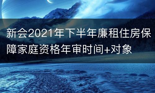 新会2021年下半年廉租住房保障家庭资格年审时间+对象