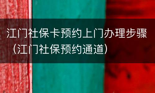 江门社保卡预约上门办理步骤（江门社保预约通道）