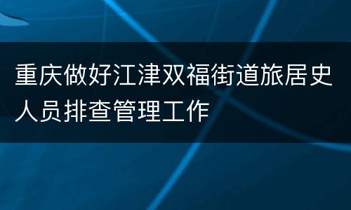 重庆做好江津双福街道旅居史人员排查管理工作