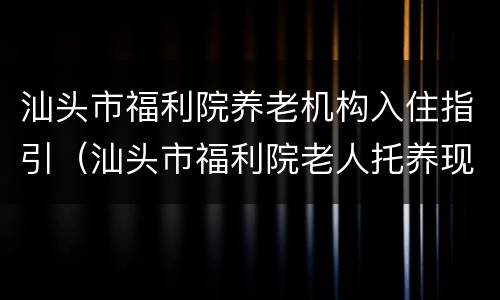 汕头市福利院养老机构入住指引（汕头市福利院老人托养现在怎么收费）