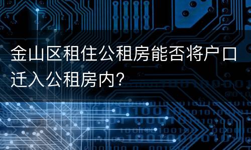 金山区租住公租房能否将户口迁入公租房内?