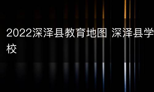 2022深泽县教育地图 深泽县学校