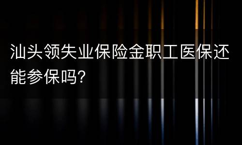 汕头领失业保险金职工医保还能参保吗？