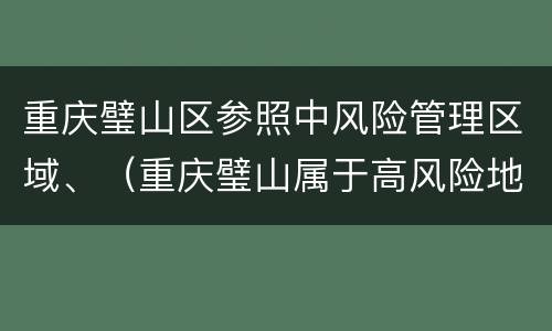 重庆璧山区参照中风险管理区域、（重庆璧山属于高风险地区吗）