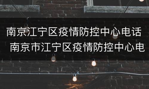 南京江宁区疫情防控中心电话 南京市江宁区疫情防控中心电话