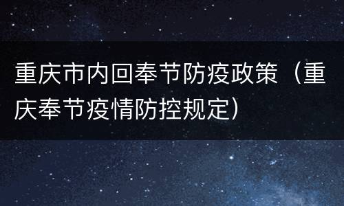 重庆市内回奉节防疫政策（重庆奉节疫情防控规定）