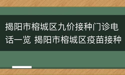 揭阳市榕城区九价接种门诊电话一览 揭阳市榕城区疫苗接种门诊