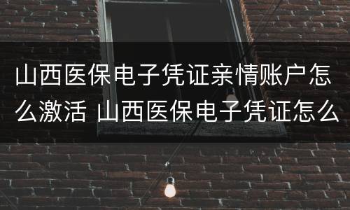 山西医保电子凭证亲情账户怎么激活 山西医保电子凭证怎么添加家人