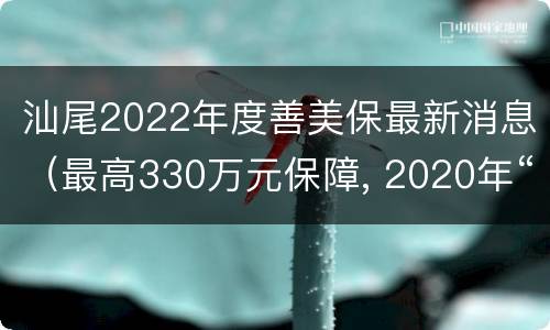 汕尾2022年度善美保最新消息（最高330万元保障, 2020年“汕尾汕美保”上线）
