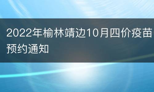 2022年榆林靖边10月四价疫苗预约通知
