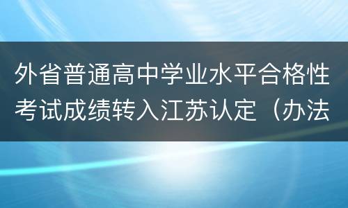 外省普通高中学业水平合格性考试成绩转入江苏认定（办法+程序）