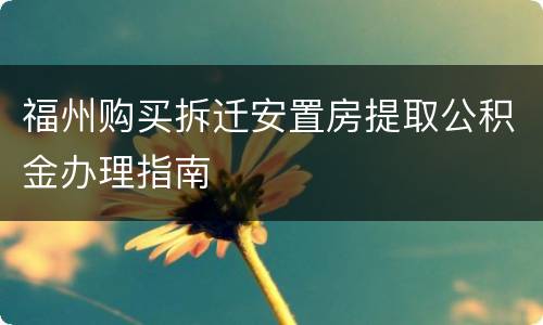 福州购买拆迁安置房提取公积金办理指南