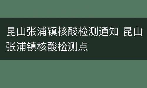 昆山张浦镇核酸检测通知 昆山张浦镇核酸检测点