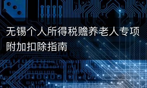 无锡个人所得税赡养老人专项附加扣除指南