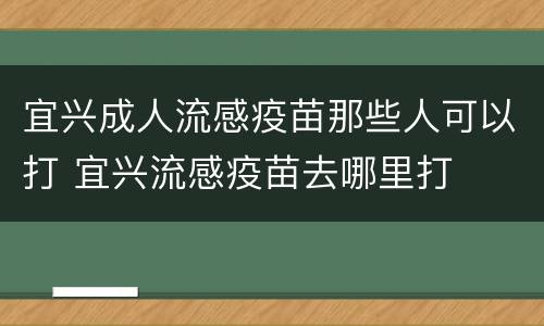 宜兴成人流感疫苗那些人可以打 宜兴流感疫苗去哪里打