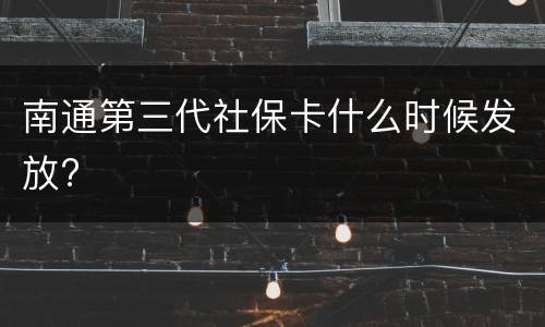 南通第三代社保卡什么时候发放?