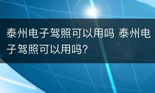 泰州电子驾照可以用吗 泰州电子驾照可以用吗?
