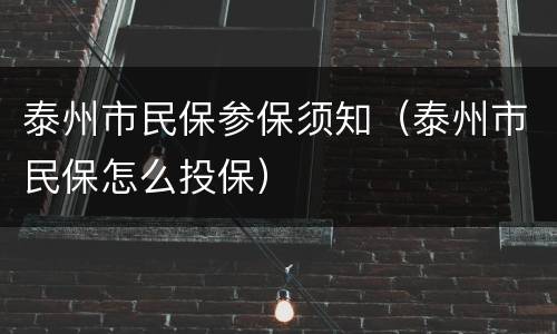泰州市民保参保须知（泰州市民保怎么投保）