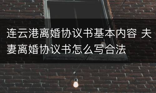 连云港离婚协议书基本内容 夫妻离婚协议书怎么写合法