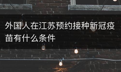 外国人在江苏预约接种新冠疫苗有什么条件