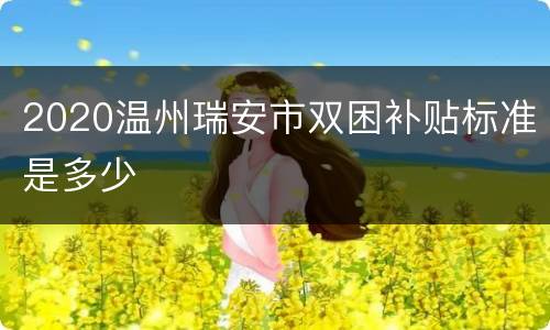 2020温州瑞安市双困补贴标准是多少