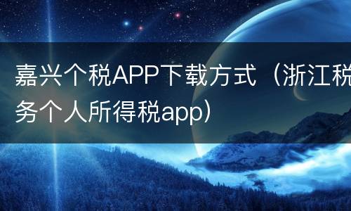 嘉兴个税APP下载方式（浙江税务个人所得税app）
