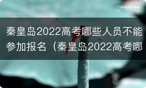 秦皇岛2022高考哪些人员不能参加报名（秦皇岛2022高考哪些人员不能参加报名考试）