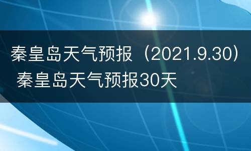 秦皇岛天气预报（2021.9.30） 秦皇岛天气预报30天