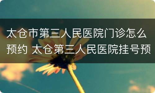 太仓市第三人民医院门诊怎么预约 太仓第三人民医院挂号预约