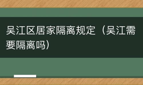 吴江区居家隔离规定（吴江需要隔离吗）
