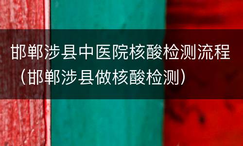 邯郸涉县中医院核酸检测流程（邯郸涉县做核酸检测）