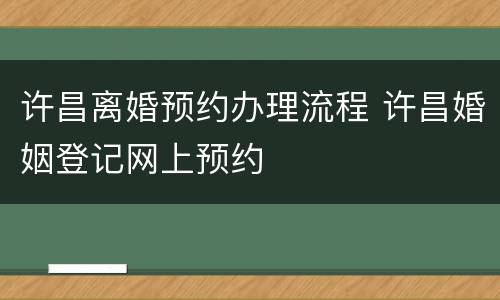 许昌离婚预约办理流程 许昌婚姻登记网上预约