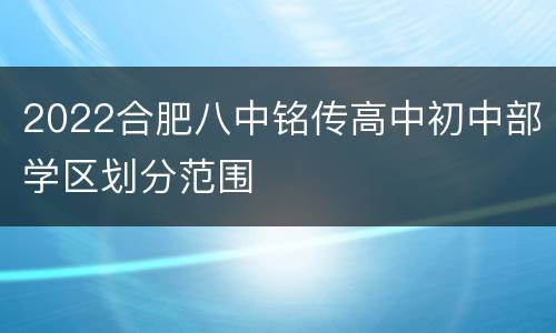 2022合肥八中铭传高中初中部学区划分范围