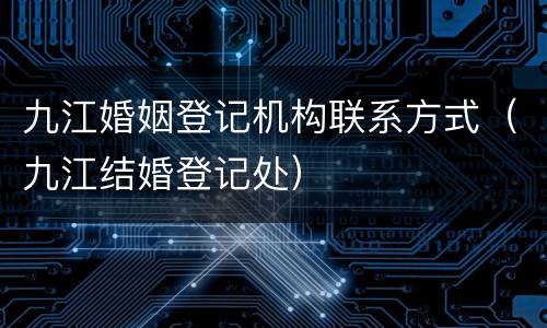九江婚姻登记机构联系方式（九江结婚登记处）