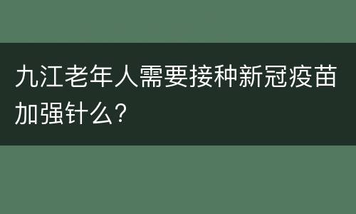 九江老年人需要接种新冠疫苗加强针么?