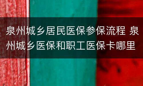 泉州城乡居民医保参保流程 泉州城乡医保和职工医保卡哪里办