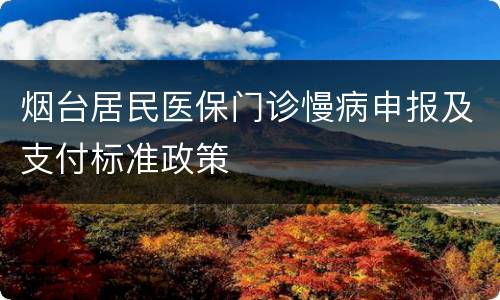 烟台居民医保门诊慢病申报及支付标准政策