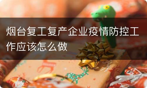 烟台复工复产企业疫情防控工作应该怎么做