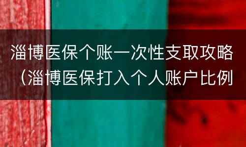 淄博医保个账一次性支取攻略（淄博医保打入个人账户比例）
