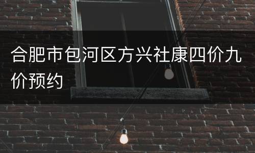 合肥市包河区方兴社康四价九价预约