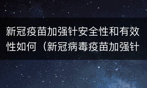 新冠疫苗加强针安全性和有效性如何（新冠病毒疫苗加强针的安全性如何?）